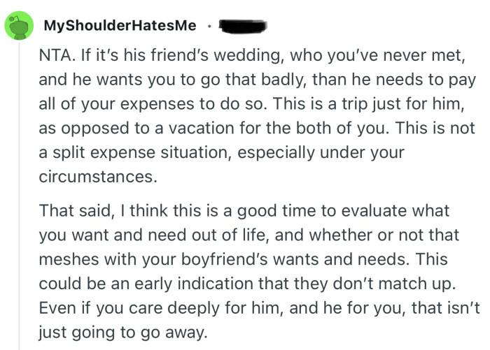 “If it’s his friend’s wedding, who you’ve never met, and he wants you to go that badly, than he needs to pay all of your expenses.”