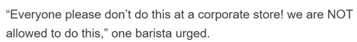 This is when baristas started replying, saying that at a corporate store, you're not able to do this.