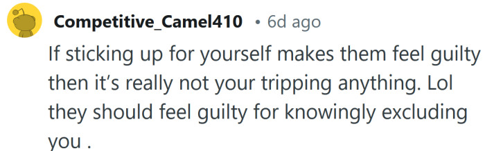 They should feel guilty for excluding you.