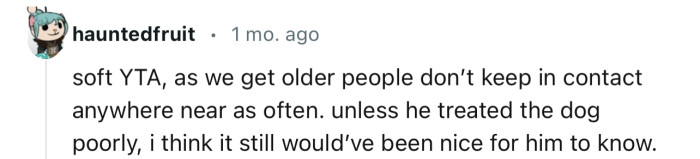 “Soft YTA, as we get older people don’t keep in contact anywhere near as often.”