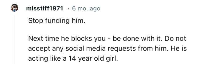 “Stop funding him. Next time he blocks you—be done with it.”