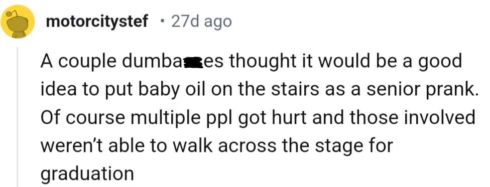 A couple of dumba**ses thought it would be a good idea to put baby oil on the stairs as a senior prank
