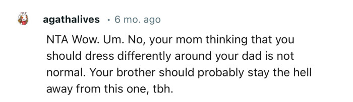 “NTA…Your mom thinking that you should dress differently around your dad is not normal.”