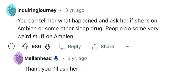 Who knows…maybe OP’s roommate is suffering the effects of sleeping pills