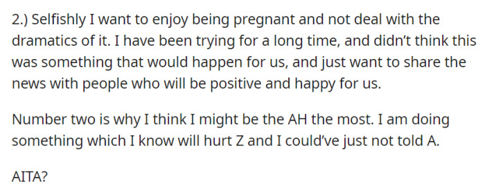 OP acknowledges their selfish desire to enjoy their pregnancy without drama and share their joy with supportive people, even if it hurts Z, prompting them to question if they are in the wrong (AITA) for not considering her feelings.