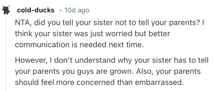 “I don’t understand why your sister has to tell your parents you guys are grown. Also, your parents should feel more concerned than embarrassed.”