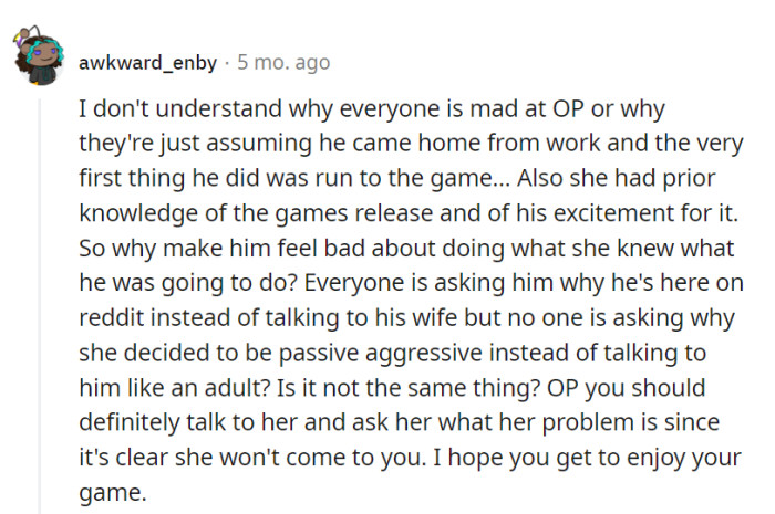 Indeed, it's a bit like a game of dodgeball, with everyone ducking responsibility. Both OP and his wife should level up their communication skills. Here's hoping they embark on a co-op quest to resolve this issue and let him enjoy his game in peace!