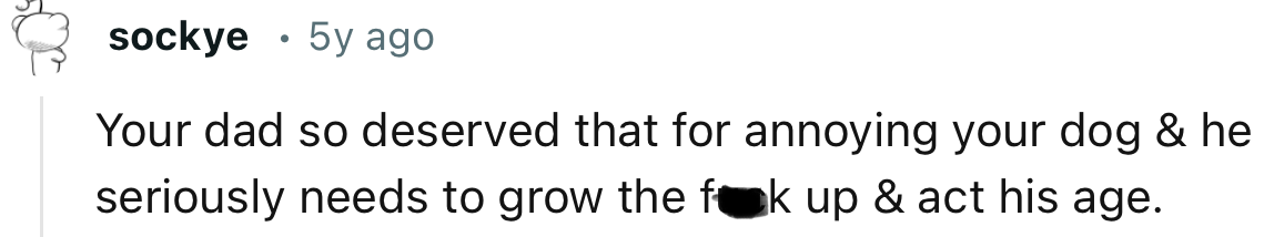 “Your dad so deserved that for annoying your dog.”