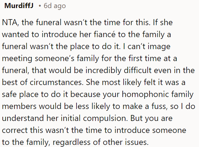 The funeral wasn’t the right time to introduce her fiancée to the family; it wasn't appropriate.