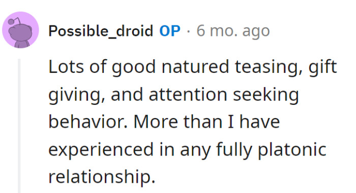 OP's friendship: a rom-com blend of teasing, gift showers, and attention antics. It's like a rom-com with a plot twist—just waiting for the popcorn.