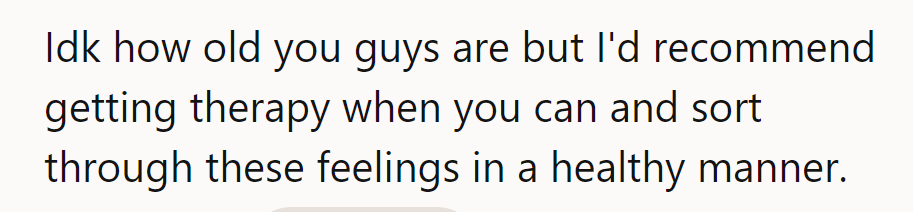 Therapy could help sort these feelings in a healthier way.
