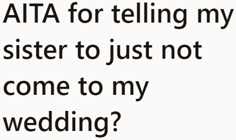 After the OP's sister caused drama, she decided not to let her sister attend her wedding.