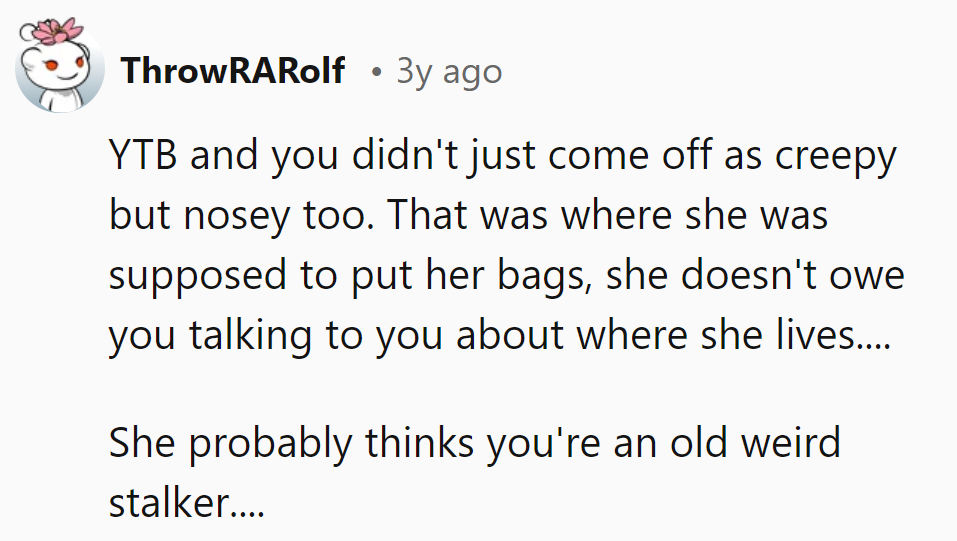 YTB. Creepy and nosy. Bags go there, not prying eyes. Now she probably thinks he's a weird stalker.