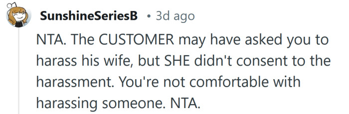 You're not comfortable with harassing someone, and that's okay.