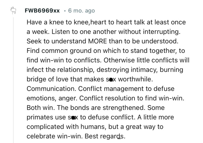 “Have a knee-to-knee, heart-to-heart talk at least once a week. Listen to one another without interrupting.”