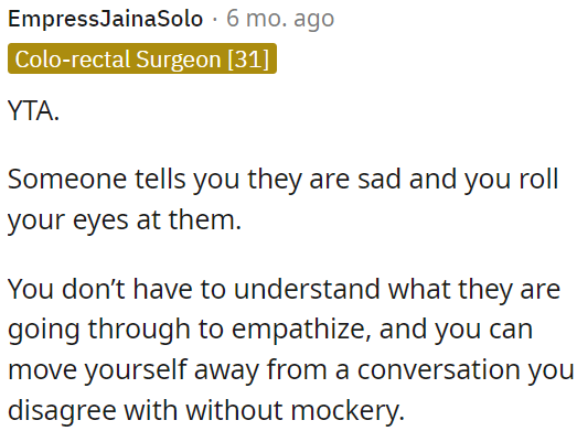 OP should show empathy when someone is sad, even if he doesn't understand their situation, and avoid mocking them or rolling his eyes when disagreeing with them.