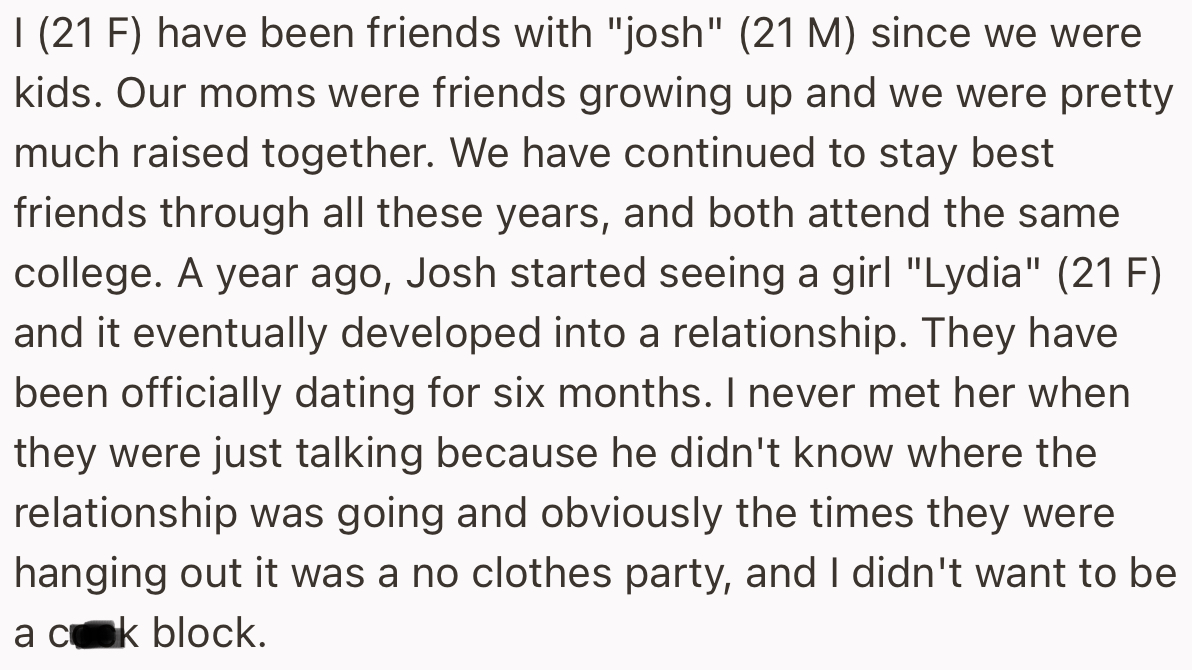 The OP and Josh have been friends since childhood. It had always been the two of them doing everything together until Lydia came along.