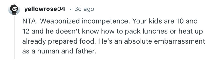 “NTA. Weaponized incompetence….He’s an absolute embarrassment as a human and father.”