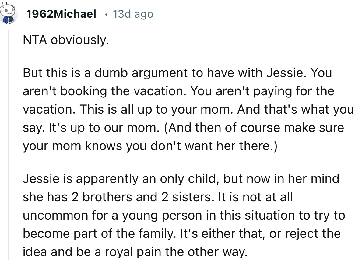 “NTA. You aren't paying for the vacation. This is all up to your mom.”