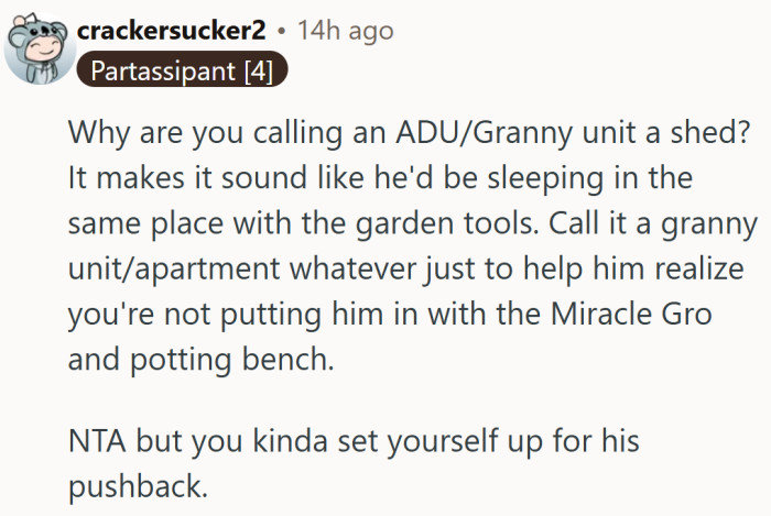 Maybe skip the word “shed” unless he’s actually sharing space with the Miracle-Gro and rakes.