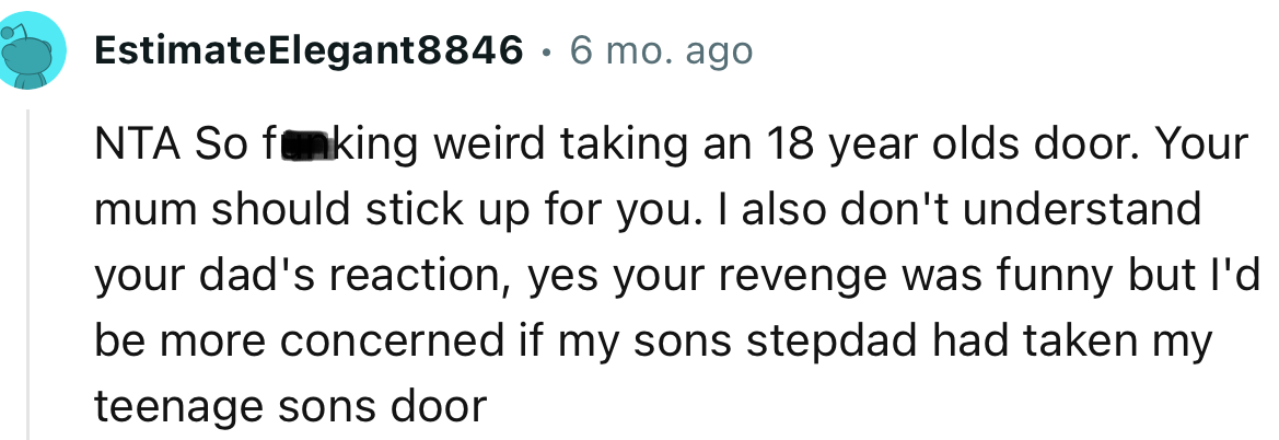 “NTA. So f**king weird taking an 18-year-old's door. Your mum should stick up for you.”