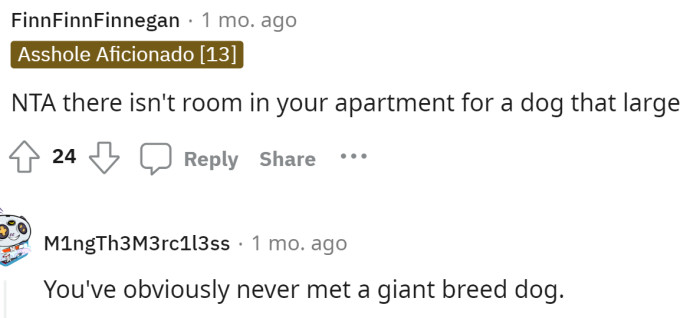 It's pretty much self-explanatory that there isn't room for a dog that big, and they should take that into consideration before getting a dog that will be unhappy there.