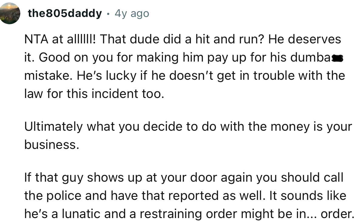 “That dude did a hit and run? He deserves it. Good on you for making him pay up for his dumbass mistake.”