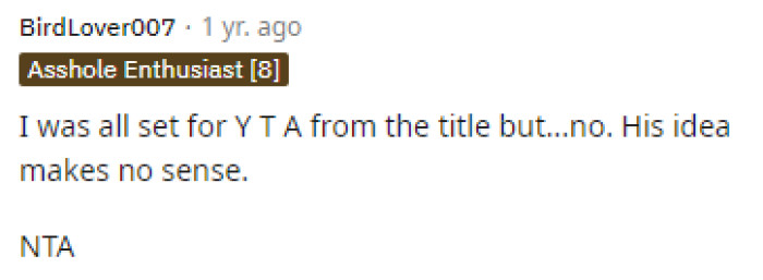 Some people thought they would take a different approach, but it seems that many feel OP's husband's way of thinking simply doesn't make sense.
