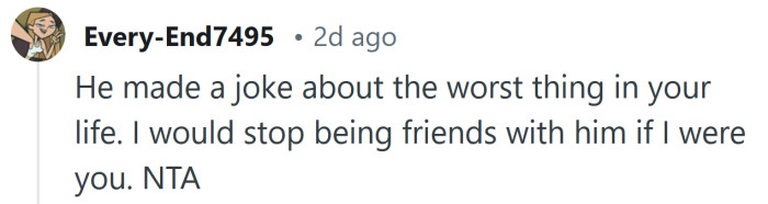 He made a joke about the worst thing in your life.