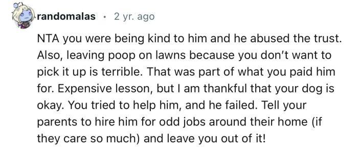 “NTA. You were being kind to him, and he abused that trust.”