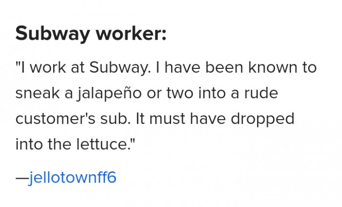 10. Jalapeño for free to ruin a rude customer's day.