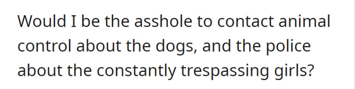 Considering reporting dogs to animal control and trespassing girls to the police—would that be wrong?