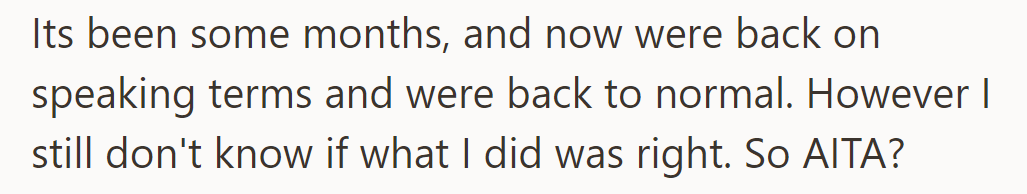 After months, they're talking again, but he's still unsure if he did the right thing. Was he in the wrong?