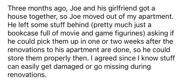 The OP says Joe moved out three months ago and left some of his things behind.