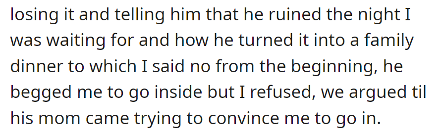 OP yelled at him for turning the night into a family dinner and refused to go inside. His mom intervened during the argument.