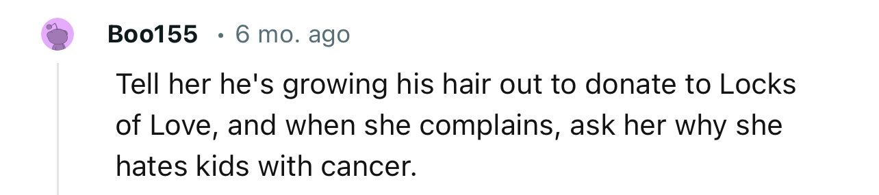 “Tell her he's growing his hair out to donate to Locks of Love.”