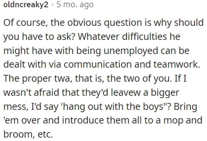 OP and her husband should communicate and work together to address his unemployment issues.