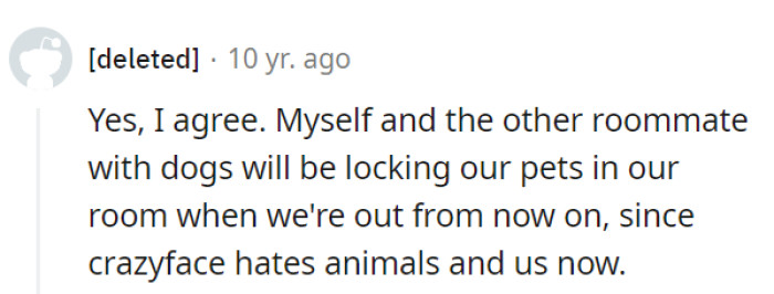 Smart move—best to keep the pets safe from Crazyface's antics and her newfound pet peeves!