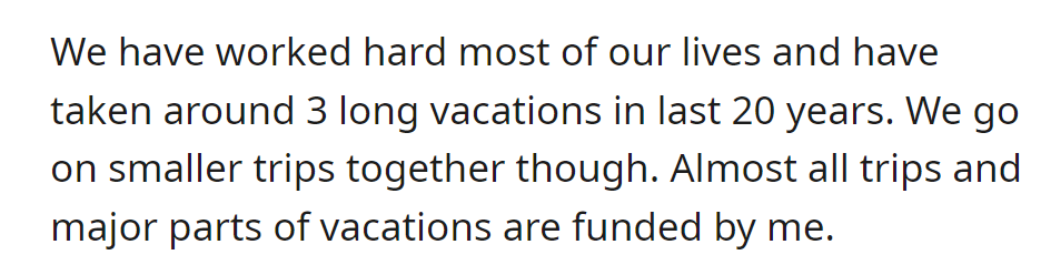 Worked hard for 20 years, taken 3 long vacations and several smaller trips; OP funds most expenses.