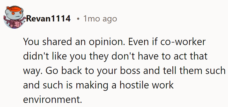She shared an opinion; the coworker’s reaction was overboard. Tell the boss it’s creating a hostile environment.