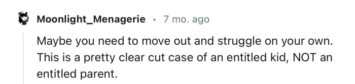 “Maybe you need to move out and struggle on your own.”