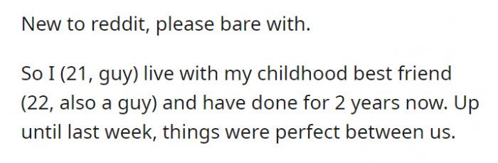 OP's roommate is actually his childhood best friend. You would think that he would side with OP no matter what happens, but...