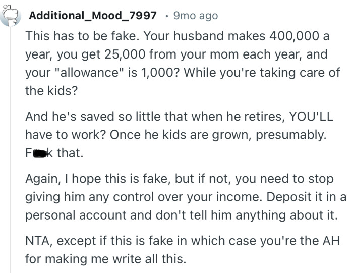 “You need to stop giving him any control over your income. Deposit it in a personal account and don't tell him anything about it.”