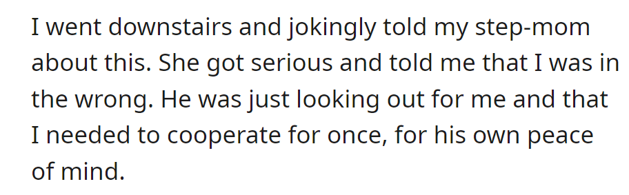 OP joked about it with their step-mom, who insisted that the dad's concern for safety warranted cooperation.