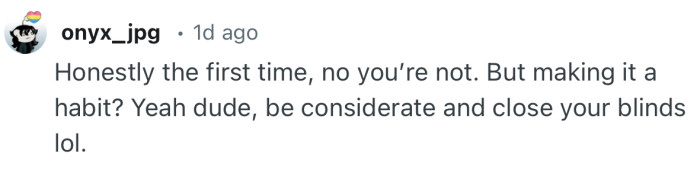 “Be considerate and close your blinds lol.”