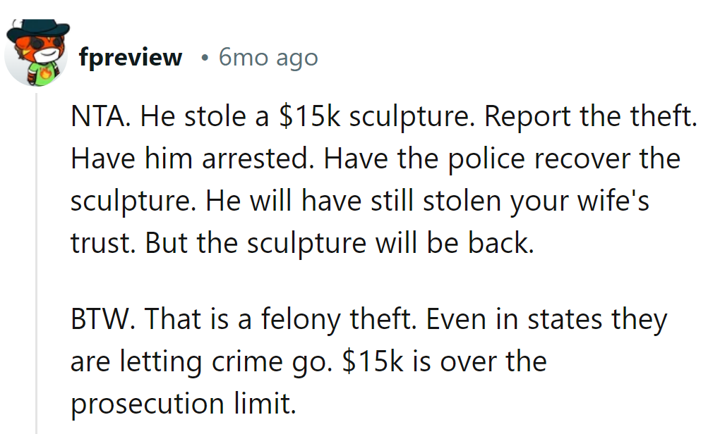 Report the theft, get the sculpture back, and let the law handle the rest. He can't sculpt his way out of a felony!