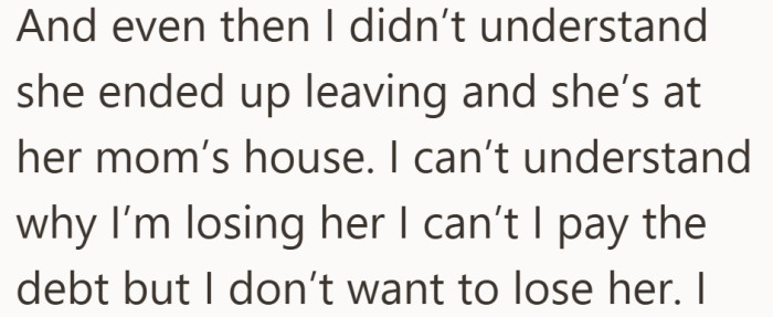 He thought he solved a problem. Now he is scared he may have cost himself the relationship.