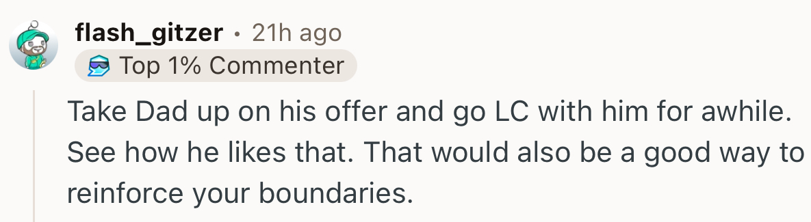 “Take Dad up on his offer and go low contact with him for a while.”