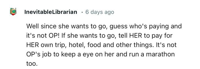“If she wants to go, tell HER to pay for HER own trip, hotel, food, and other things.”
