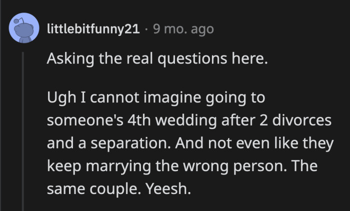 Imagine OP's pain of being a part of the wedding party each time. It must be exhausting to be their child.